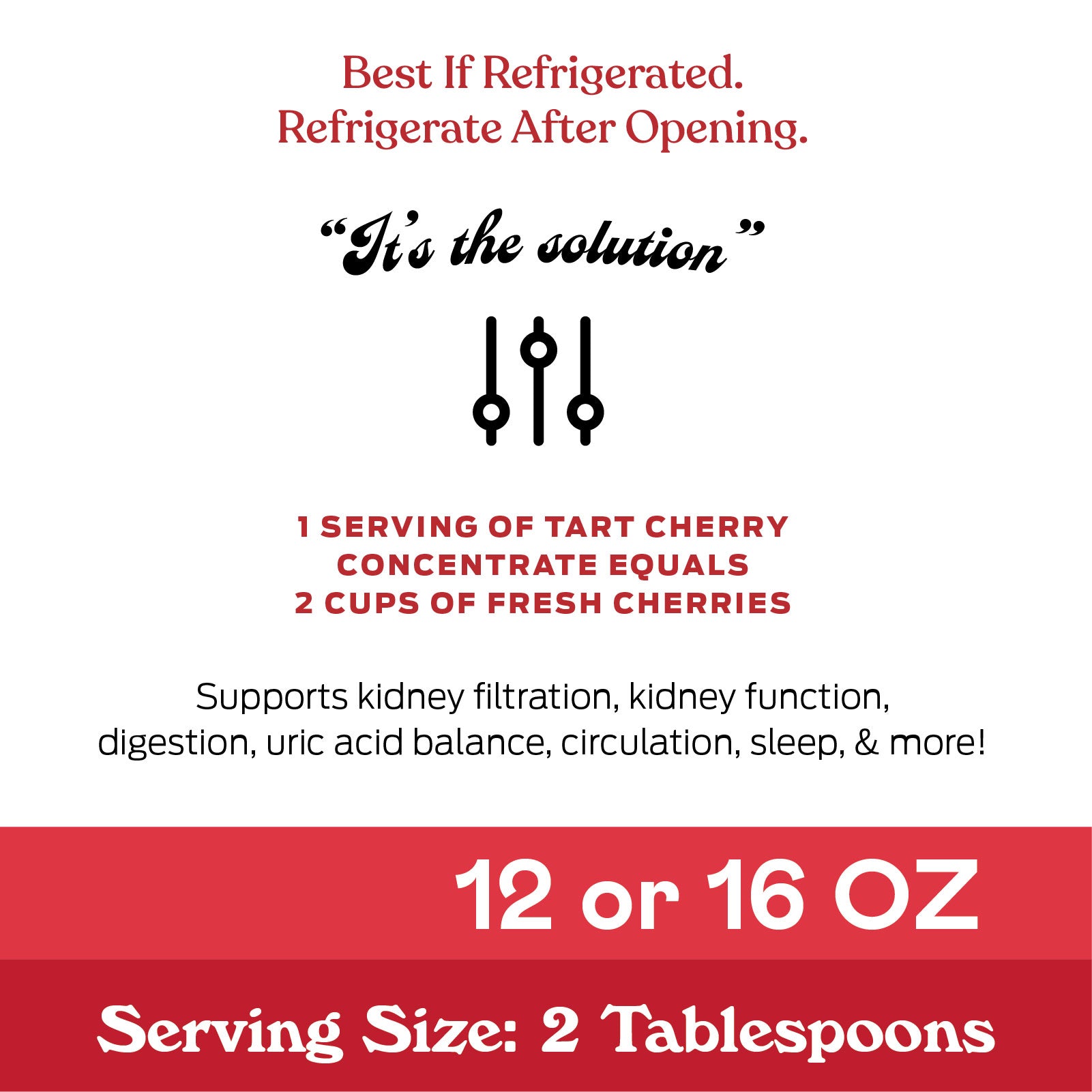 Product label with text: “Best If Refrigerated. Refrigerate After Opening. Its the solution. Shows three sliders icon. States 1 serving tart cherry concentrate equals 2 cups fresh cherries. 12 or 16 oz. Serving size: 2 tablespoons.